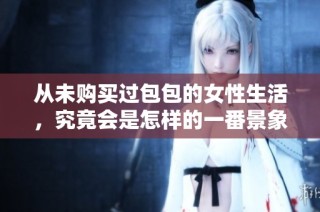 从未购买过包包的女性生活，究竟会是怎样的一番景象呢