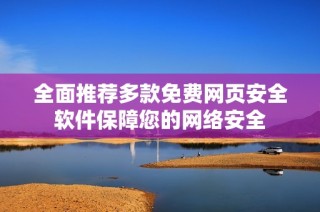 全面推荐多款免费网页安全软件保障您的网络安全