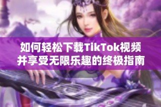 如何轻松下载TikTok视频并享受无限乐趣的终极指南