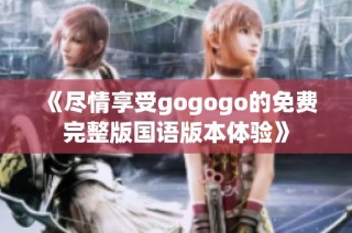 《尽情享受gogogo的免费完整版国语版本体验》