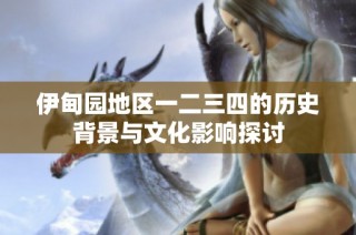 伊甸园地区一二三四的历史背景与文化影响探讨
