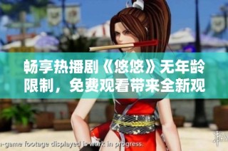 畅享热播剧《悠悠》无年龄限制，免费观看带来全新观影体验