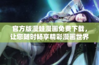 官方版漫蛙漫画免费下载，让您随时畅享精彩漫画世界