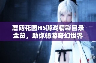 蘑菇花园H5游戏精彩目录全览，助你畅游奇幻世界