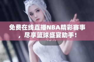 免费在线直播NBA精彩赛事，尽享篮球盛宴助手！