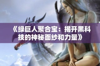《绿巨人聚合宝：揭开黑科技的神秘面纱和力量》