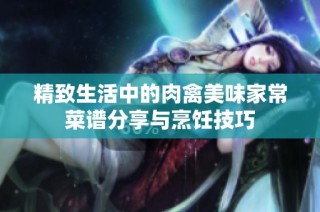 精致生活中的肉禽美味家常菜谱分享与烹饪技巧