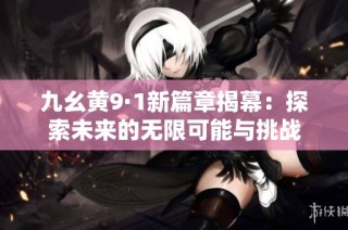 九幺黄9·1新篇章揭幕：探索未来的无限可能与挑战