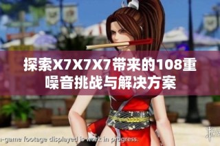探索X7X7X7带来的108重噪音挑战与解决方案