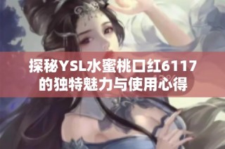 探秘YSL水蜜桃口红6117的独特魅力与使用心得