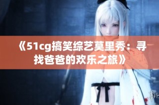 《51cg搞笑综艺莫里秀：寻找爸爸的欢乐之旅》