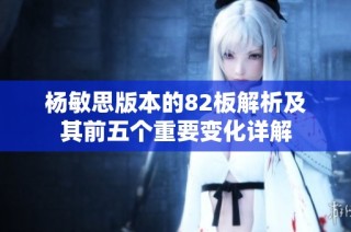 杨敏思版本的82板解析及其前五个重要变化详解