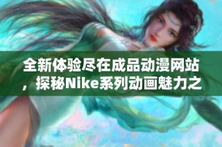 全新体验尽在成品动漫网站，探秘Nike系列动画魅力之旅