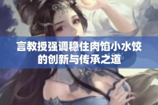 言教授强调稳住肉馅小水饺的创新与传承之道