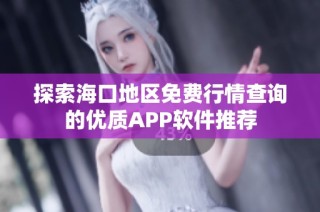 探索海口地区免费行情查询的优质APP软件推荐