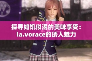 探寻如饥似渴的美味享受：la.vorace的诱人魅力