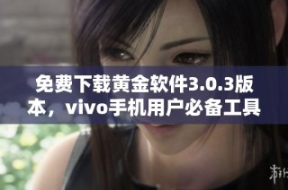 免费下载黄金软件3.0.3版本，vivo手机用户必备工具