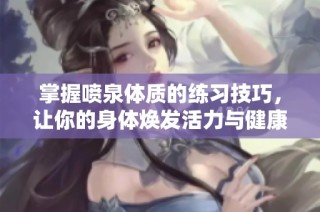 掌握喷泉体质的练习技巧，让你的身体焕发活力与健康
