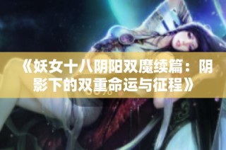 《妖女十八阴阳双魔续篇：阴影下的双重命运与征程》