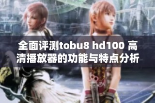 全面评测tobu8 hd100 高清播放器的功能与特点分析