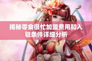 揭秘零食很忙加盟费用和入驻条件详细分析