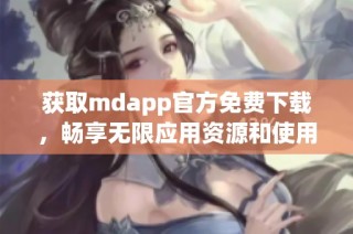 获取mdapp官方免费下载，畅享无限应用资源和使用体验