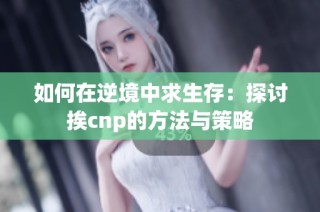 如何在逆境中求生存：探讨挨cnp的方法与策略