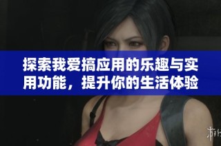 探索我爱搞应用的乐趣与实用功能，提升你的生活体验