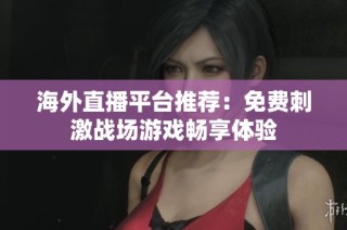海外直播平台推荐：免费刺激战场游戏畅享体验