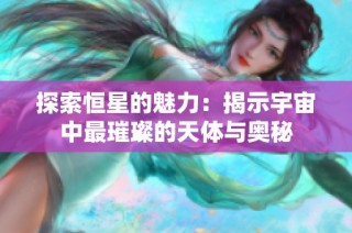探索恒星的魅力：揭示宇宙中最璀璨的天体与奥秘