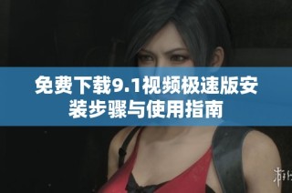免费下载9.1视频极速版安装步骤与使用指南