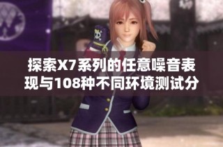探索X7系列的任意噪音表现与108种不同环境测试分析