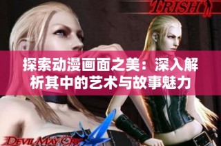 探索动漫画面之美：深入解析其中的艺术与故事魅力