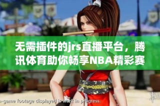 无需插件的jrs直播平台，腾讯体育助你畅享NBA精彩赛事