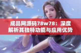 成品网源码78w78：深度解析其独特功能与应用优势