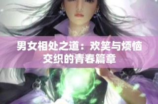 男女相处之道：欢笑与烦恼交织的青春篇章