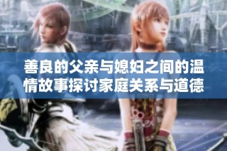 善良的父亲与媳妇之间的温情故事探讨家庭关系与道德选择