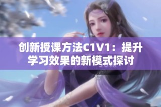 创新授课方法C1V1：提升学习效果的新模式探讨