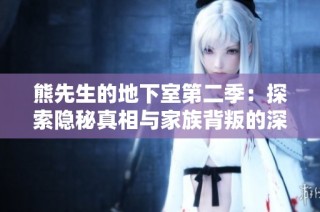 熊先生的地下室第二季：探索隐秘真相与家族背叛的深渊