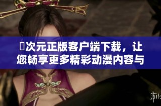 囧次元正版客户端下载，让您畅享更多精彩动漫内容与互动体验