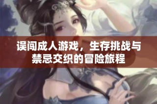 误闯成人游戏，生存挑战与禁忌交织的冒险旅程