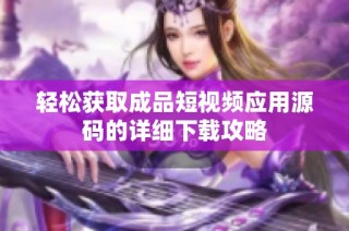 轻松获取成品短视频应用源码的详细下载攻略