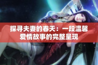 探寻夫妻的春天：一段温馨爱情故事的完整呈现