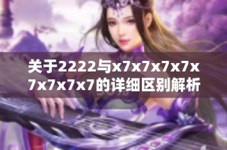 关于2222与x7x7x7x7x7x7x7x7的详细区别解析与对比
