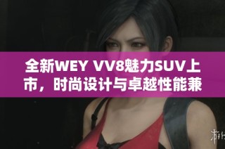 全新WEY VV8魅力SUV上市，时尚设计与卓越性能兼具！