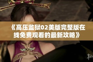 《高压监狱02美版完整版在线免费观看的最新攻略》