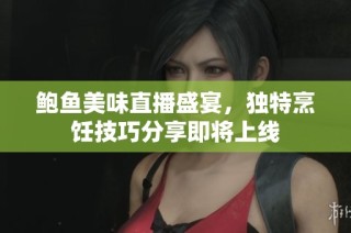 鲍鱼美味直播盛宴，独特烹饪技巧分享即将上线