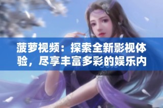 菠萝视频：探索全新影视体验，尽享丰富多彩的娱乐内容
