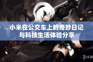 小米在公交车上的奇妙日记与科技生活体验分享