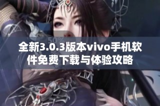 全新3.0.3版本vivo手机软件免费下载与体验攻略